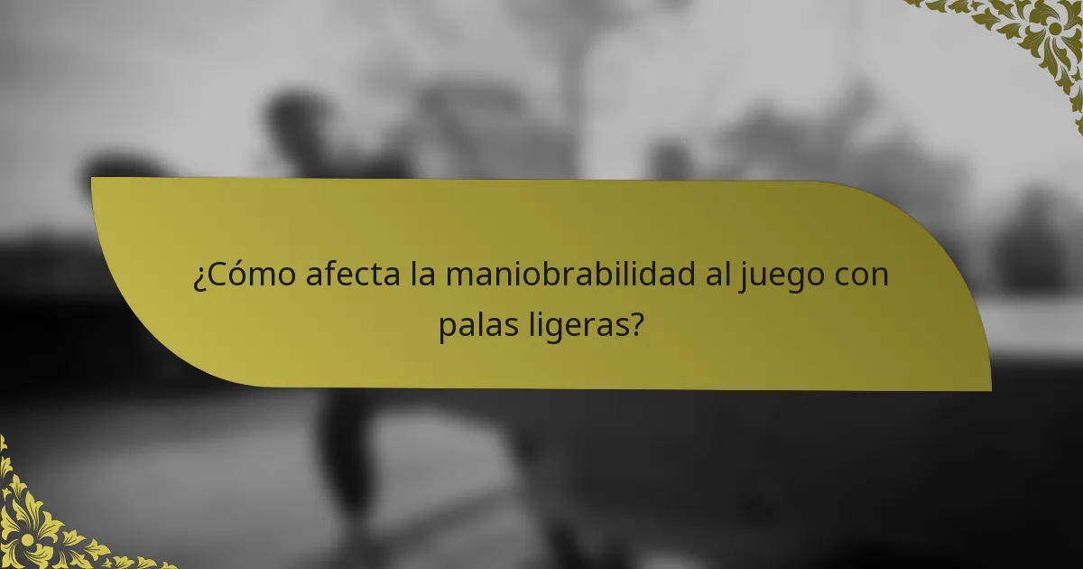 ¿Cómo afecta la maniobrabilidad al juego con palas ligeras?