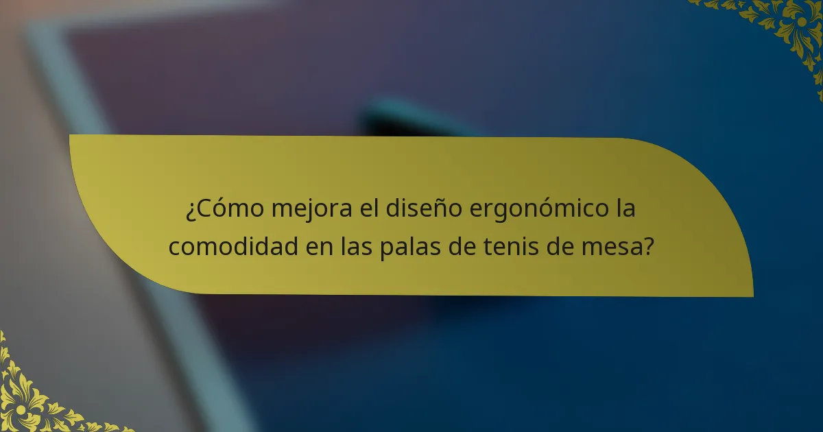 ¿Cómo mejora el diseño ergonómico la comodidad en las palas de tenis de mesa?