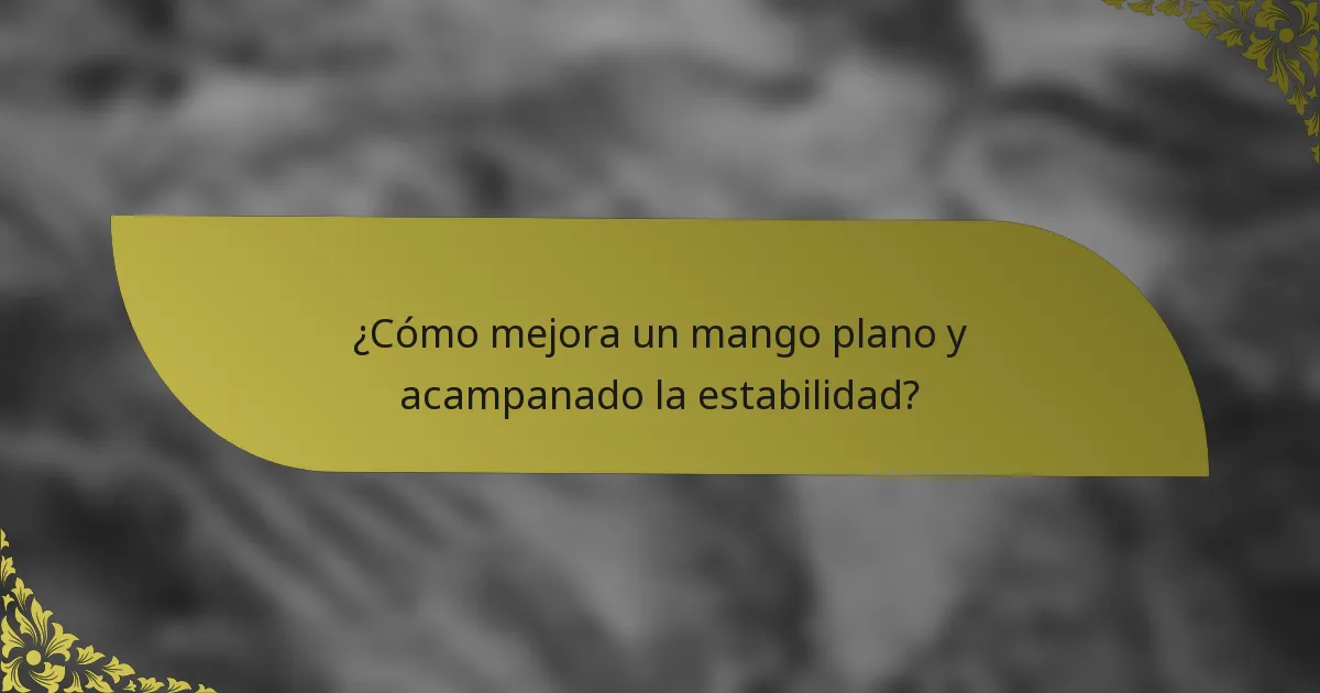 ¿Cómo mejora un mango plano y acampanado la estabilidad?