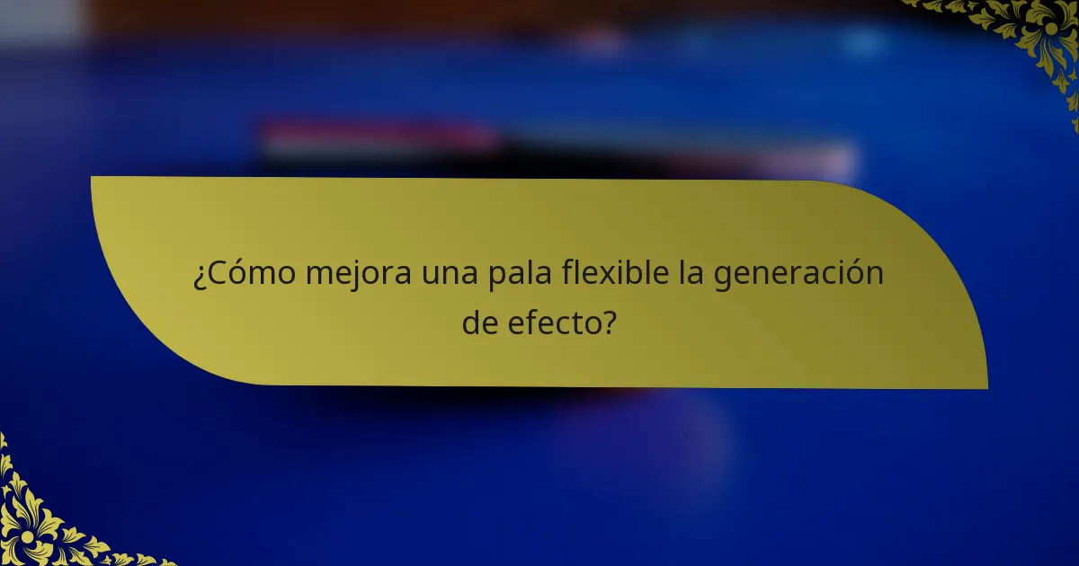 ¿Cómo mejora una pala flexible la generación de efecto?