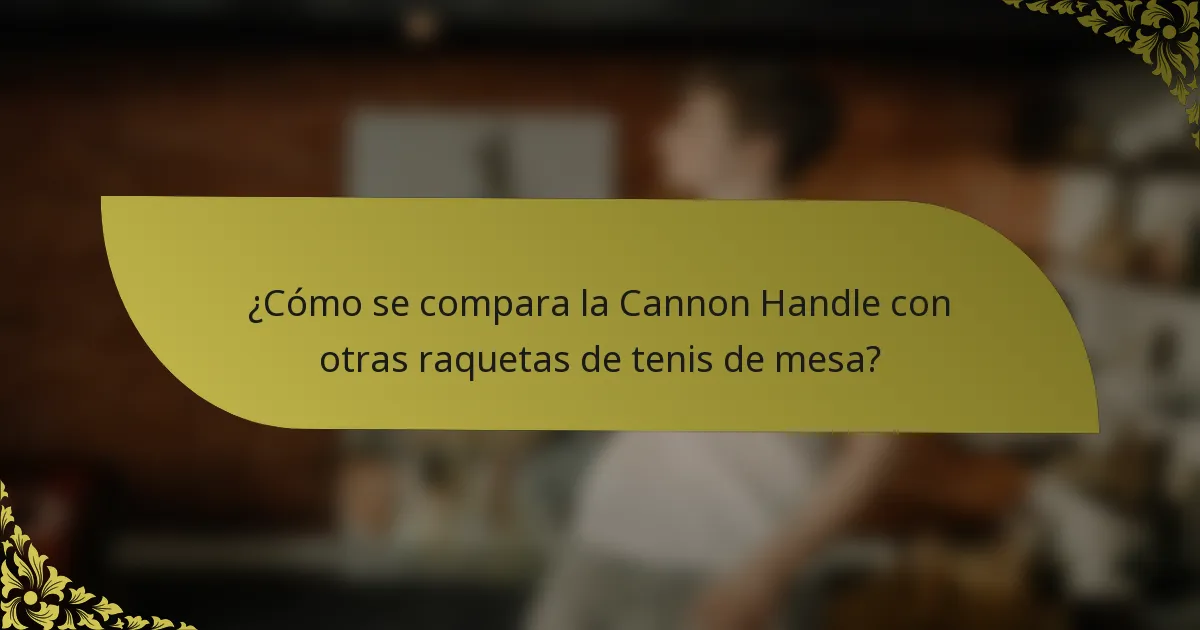 ¿Cómo se compara la Cannon Handle con otras raquetas de tenis de mesa?