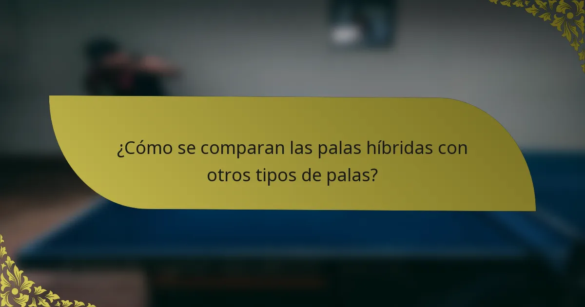 ¿Cómo se comparan las palas híbridas con otros tipos de palas?