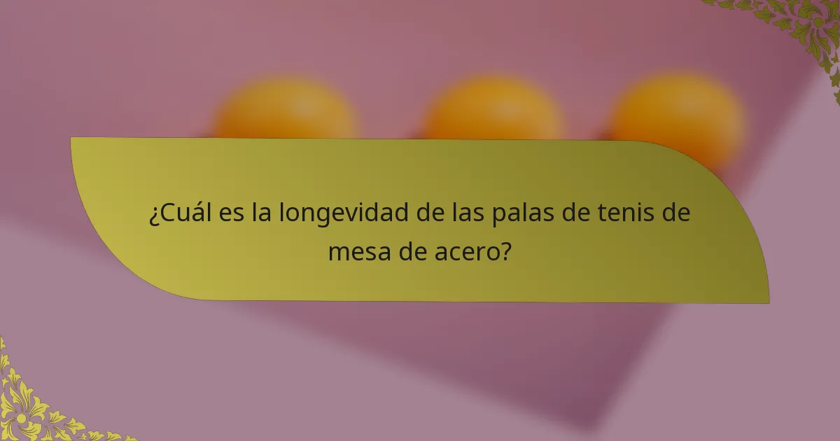 ¿Cuál es la longevidad de las palas de tenis de mesa de acero?