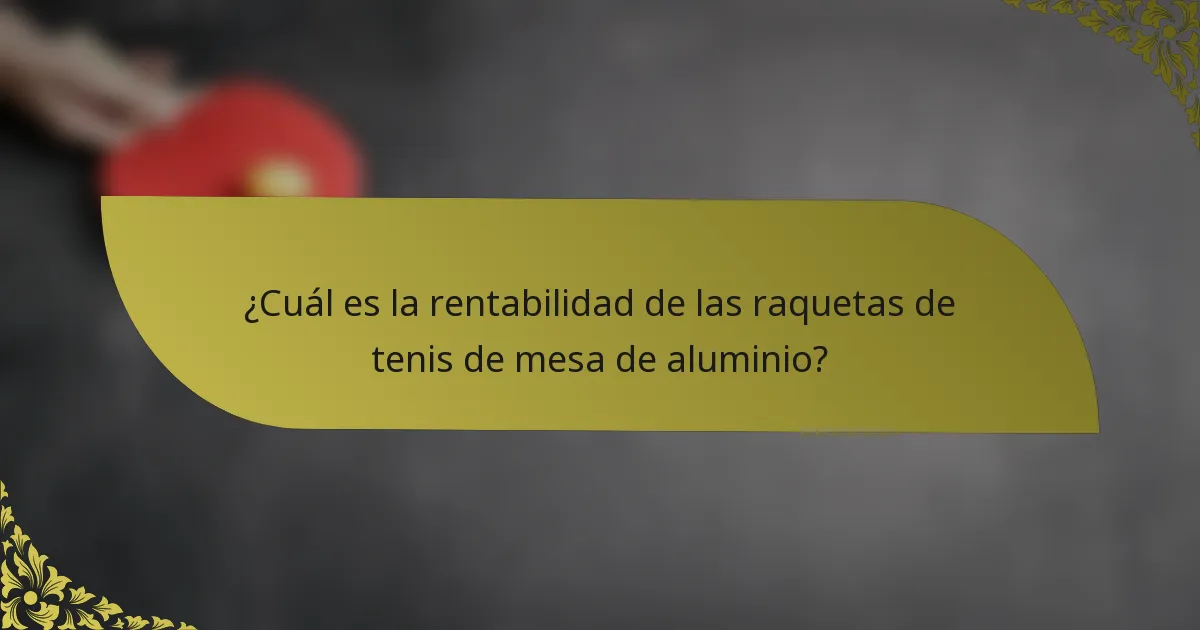 ¿Cuál es la rentabilidad de las raquetas de tenis de mesa de aluminio?