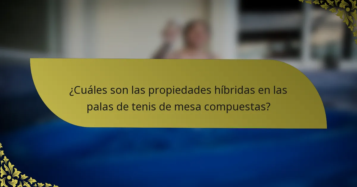 ¿Cuáles son las propiedades híbridas en las palas de tenis de mesa compuestas?
