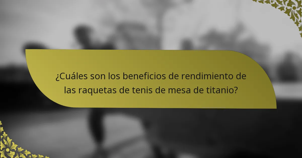 ¿Cuáles son los beneficios de rendimiento de las raquetas de tenis de mesa de titanio?