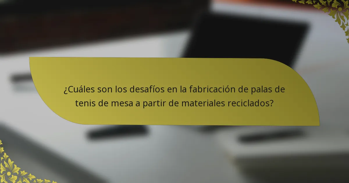 ¿Cuáles son los desafíos en la fabricación de palas de tenis de mesa a partir de materiales reciclados?