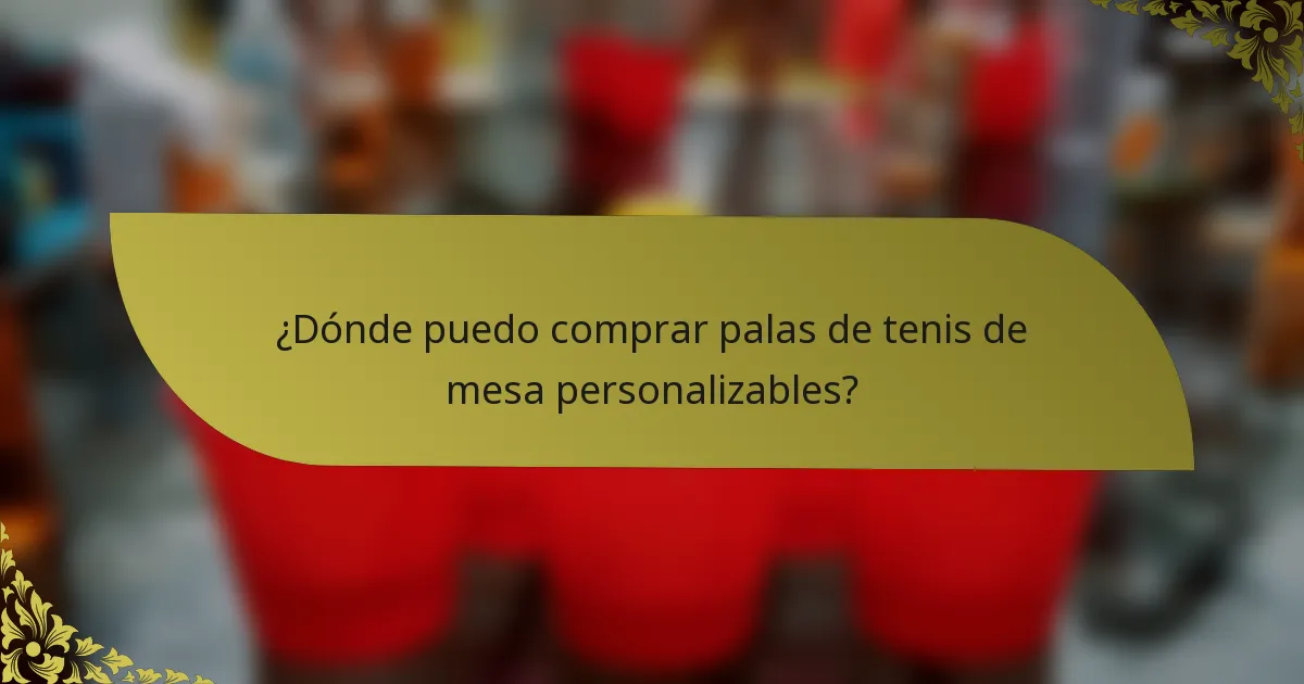 ¿Dónde puedo comprar palas de tenis de mesa personalizables?