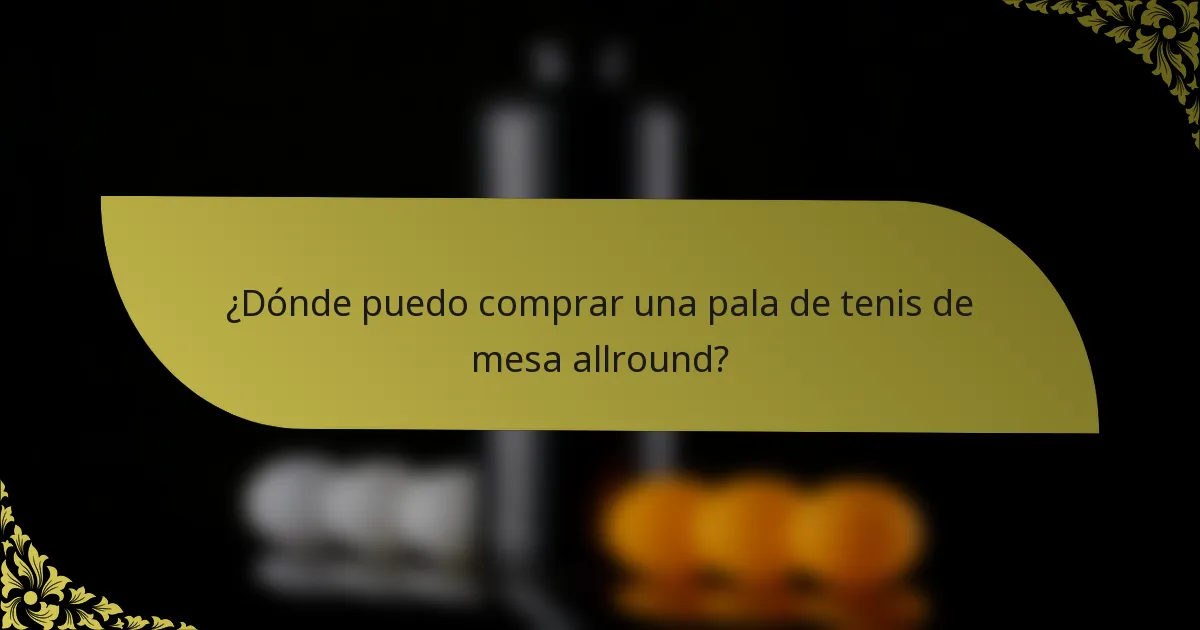 ¿Dónde puedo comprar una pala de tenis de mesa allround?