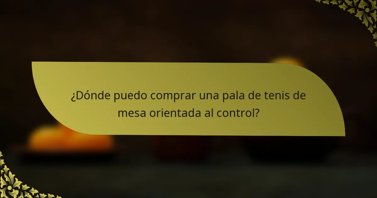 ¿Dónde puedo comprar una pala de tenis de mesa orientada al control?