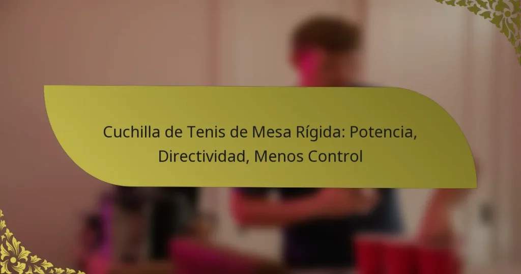 Cuchilla de Tenis de Mesa Rígida: Potencia, Directividad, Menos Control