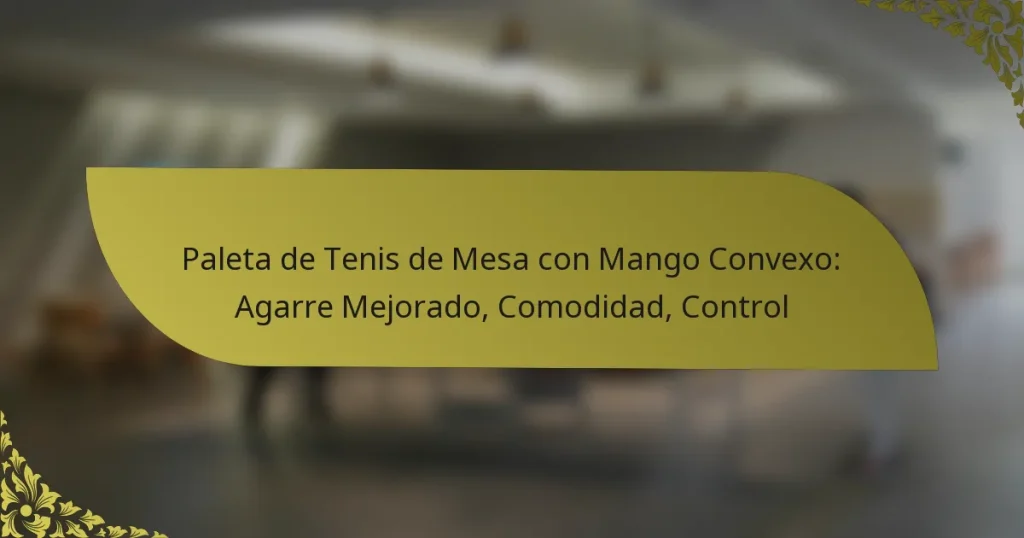Paleta de Tenis de Mesa con Mango Convexo: Agarre Mejorado, Comodidad, Control