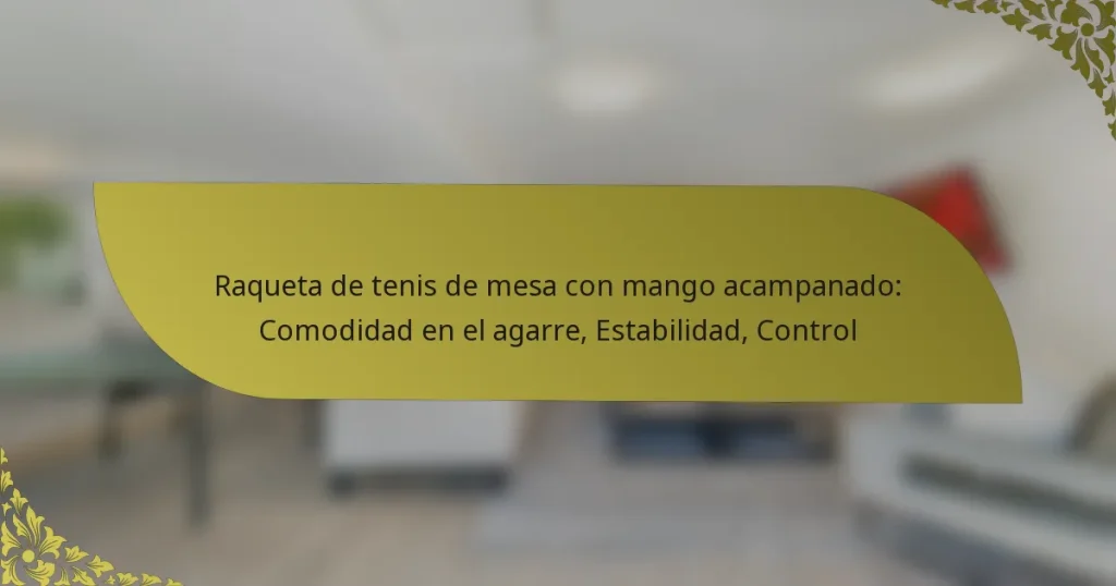 Raqueta de tenis de mesa con mango acampanado: Comodidad en el agarre, Estabilidad, Control