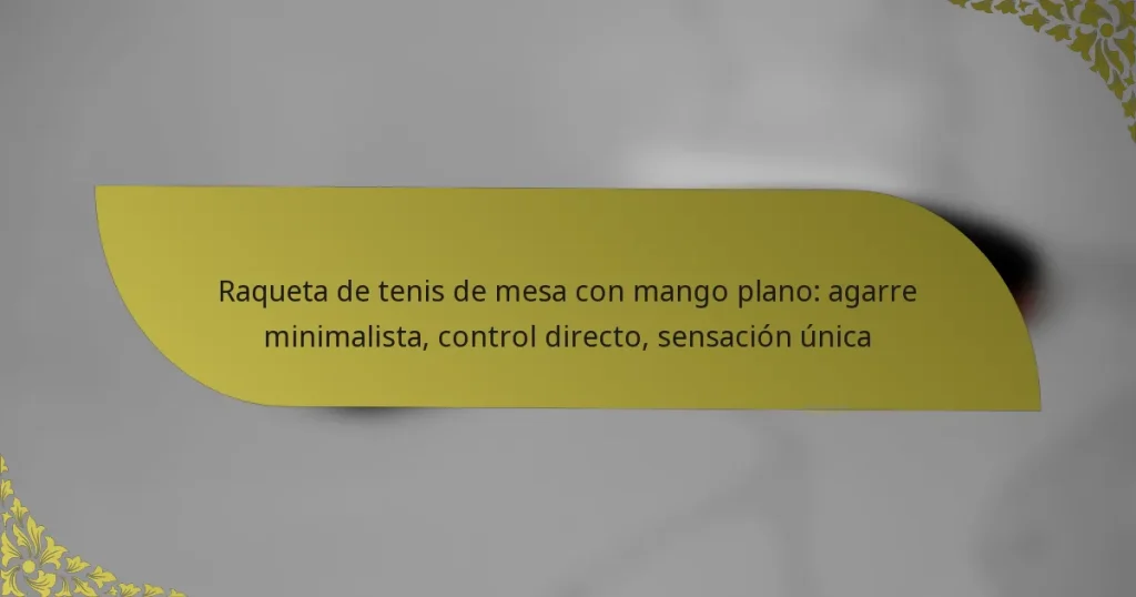 Raqueta de tenis de mesa con mango plano: agarre minimalista, control directo, sensación única