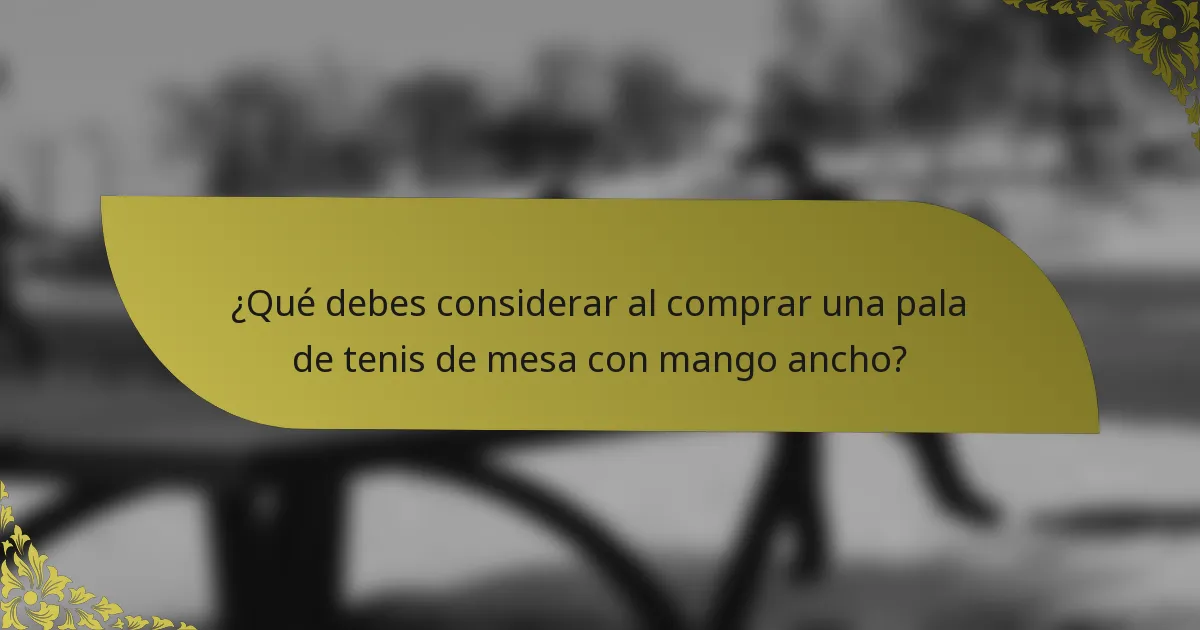 ¿Qué debes considerar al comprar una pala de tenis de mesa con mango ancho?