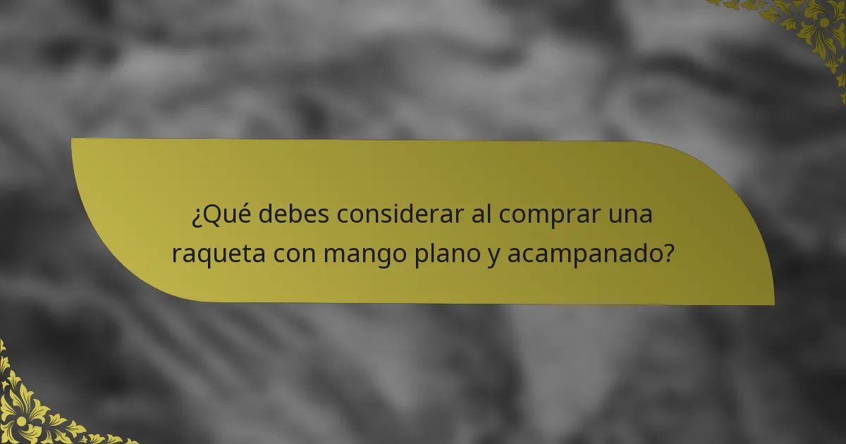 ¿Qué debes considerar al comprar una raqueta con mango plano y acampanado?