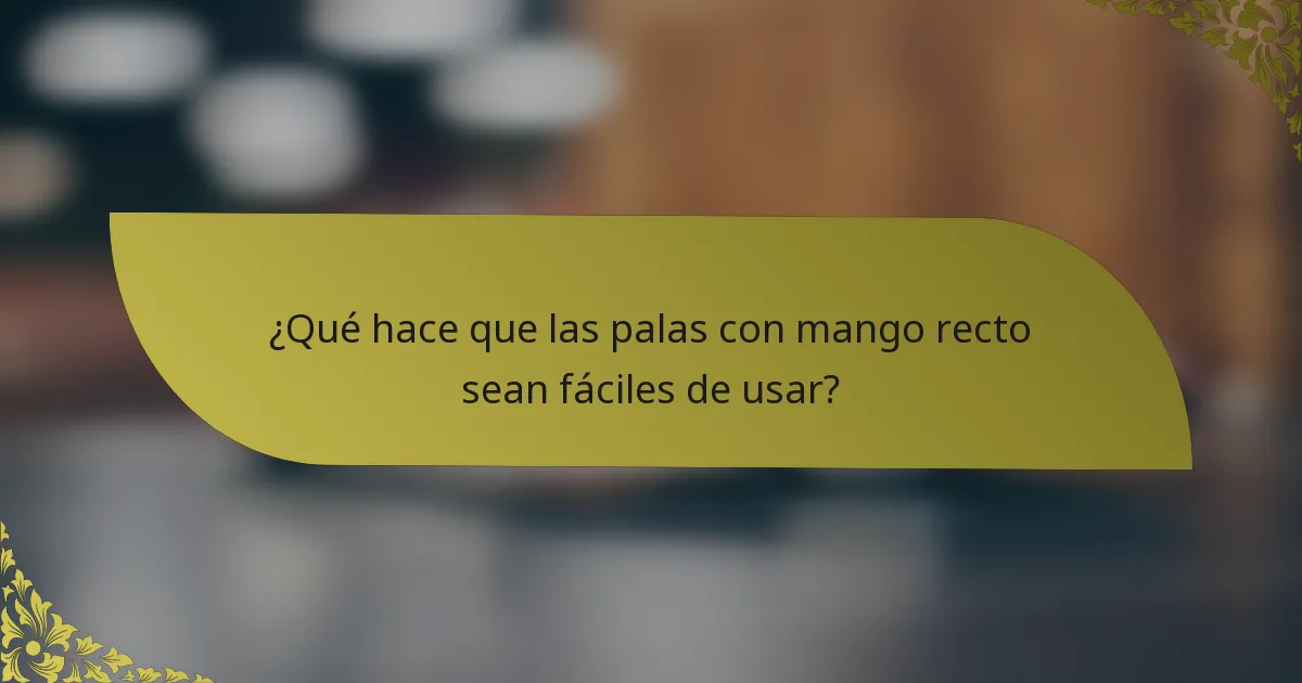¿Qué hace que las palas con mango recto sean fáciles de usar?