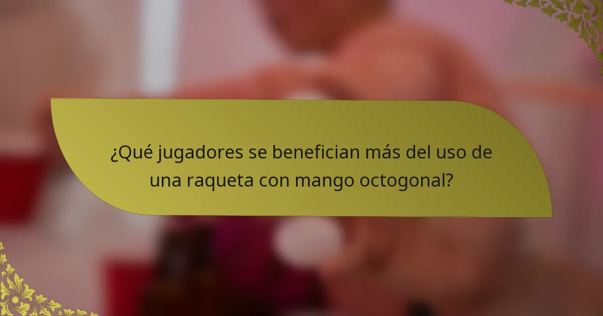 ¿Qué jugadores se benefician más del uso de una raqueta con mango octogonal?