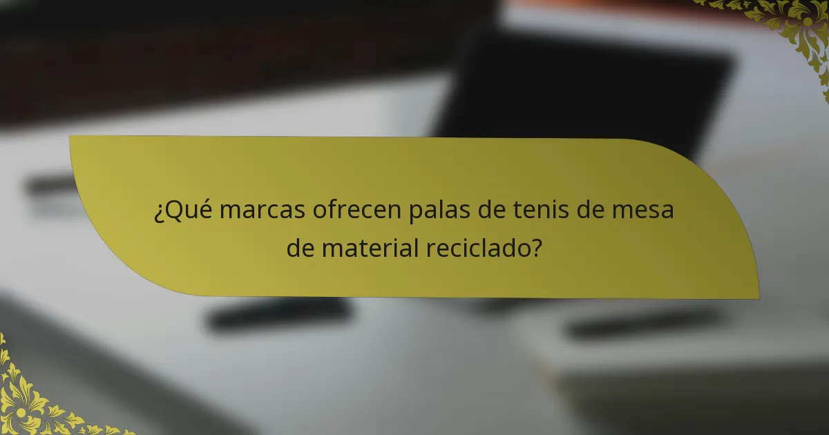 ¿Qué marcas ofrecen palas de tenis de mesa de material reciclado?