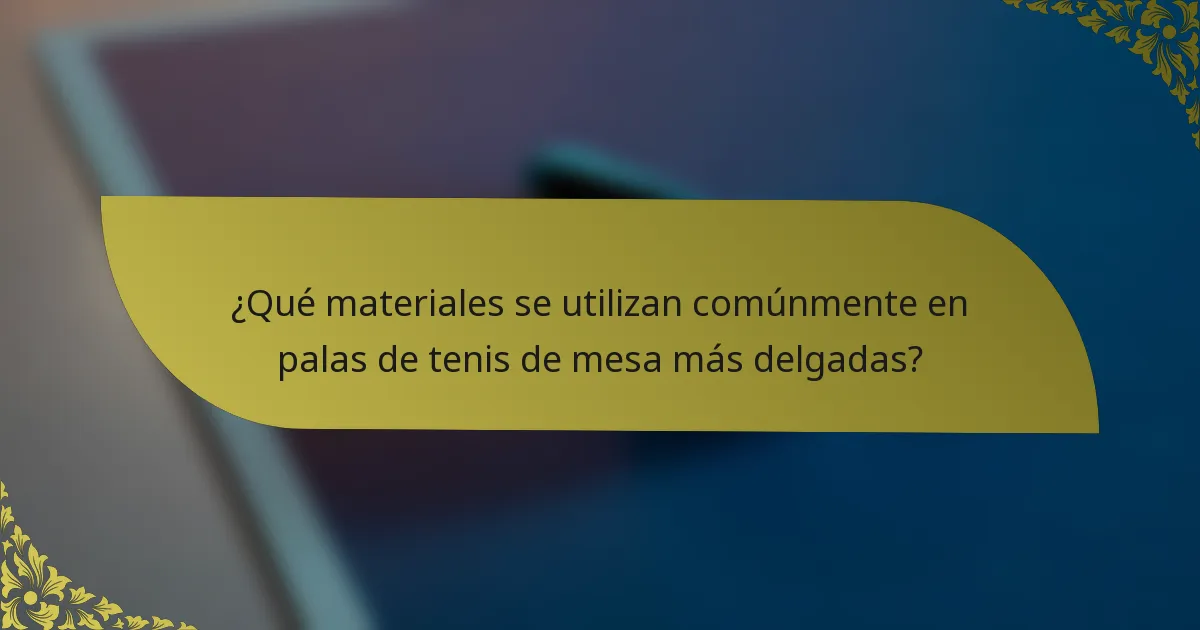¿Qué materiales se utilizan comúnmente en palas de tenis de mesa más delgadas?